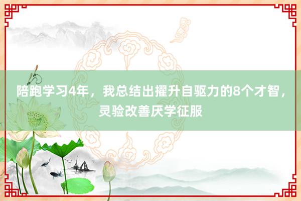 陪跑学习4年，我总结出擢升自驱力的8个才智，灵验改善厌学征服