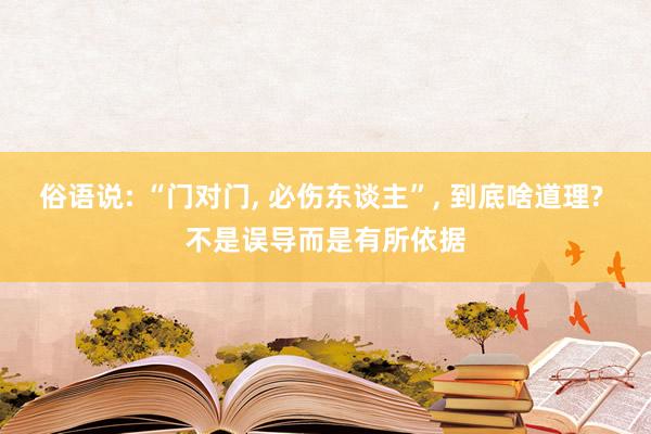 俗语说: “门对门, 必伤东谈主”, 到底啥道理? 不是误导而是有所依据