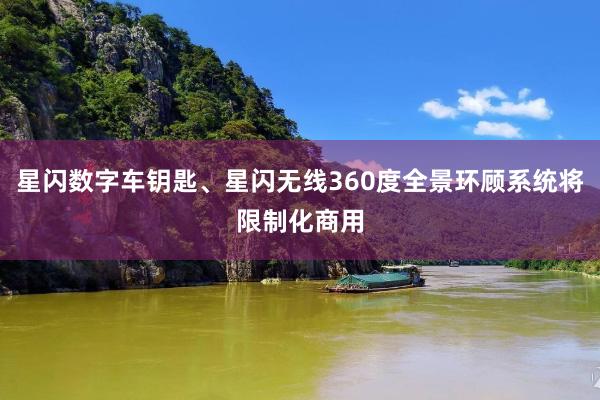 星闪数字车钥匙、星闪无线360度全景环顾系统将限制化商用