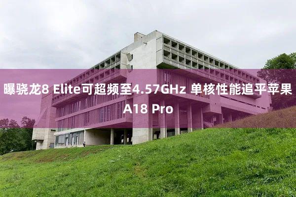 曝骁龙8 Elite可超频至4.57GHz 单核性能追平苹果A18 Pro