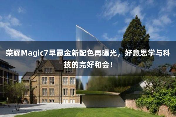 荣耀Magic7早霞金新配色再曝光，好意思学与科技的完好和会！