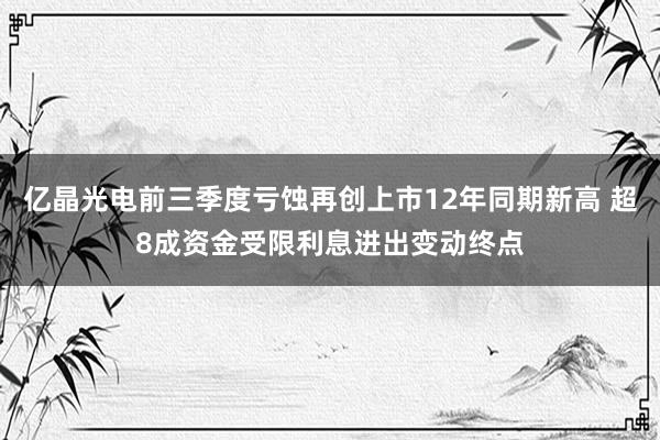 亿晶光电前三季度亏蚀再创上市12年同期新高 超8成资金受限利息进出变动终点