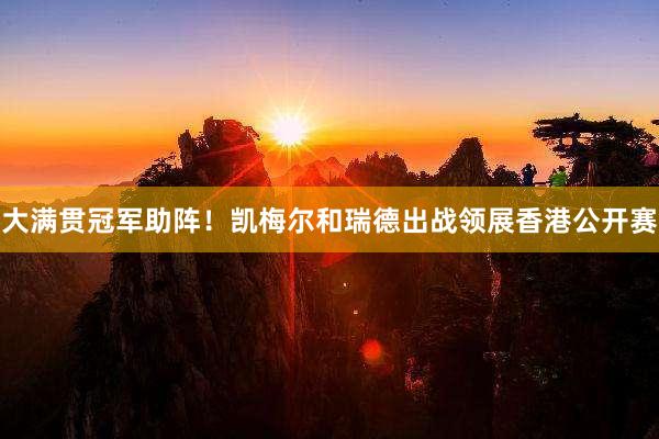 大满贯冠军助阵！凯梅尔和瑞德出战领展香港公开赛