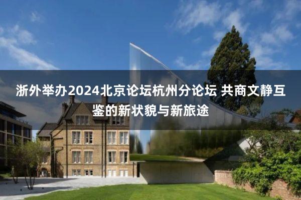 浙外举办2024北京论坛杭州分论坛 共商文静互鉴的新状貌与新旅途