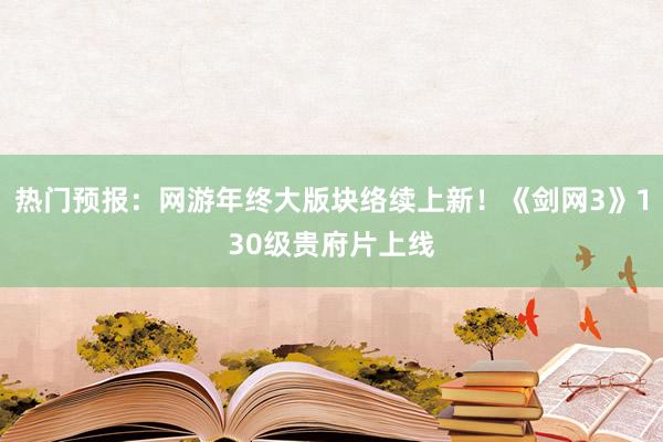 热门预报：网游年终大版块络续上新！《剑网3》130级贵府片上线