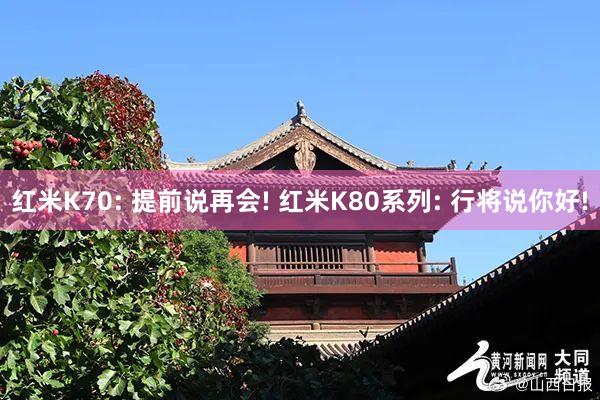 红米K70: 提前说再会! 红米K80系列: 行将说你好!