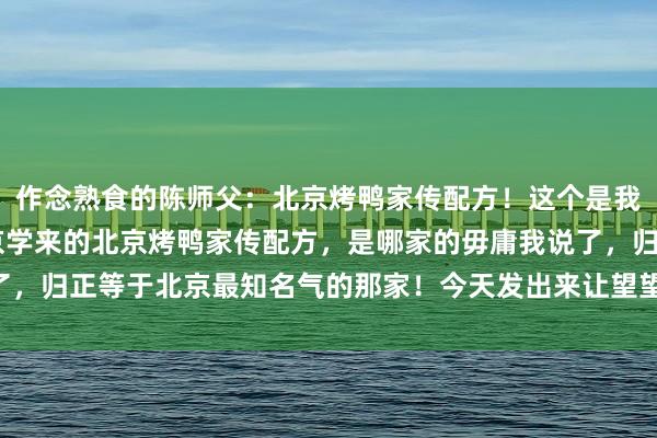 作念熟食的陈师父：北京烤鸭家传配方！这个是我在20岁的时期，去北京学来的北京烤鸭家传配方，是哪家的毋庸我说了，归正等于北京最知名气的那家！今天发出来让望望！#传统老北京配方#