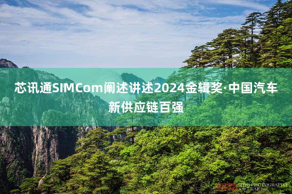 芯讯通SIMCom阐述讲述2024金辑奖·中国汽车新供应链百强