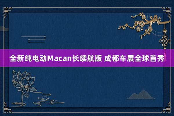 全新纯电动Macan长续航版 成都车展全球首秀